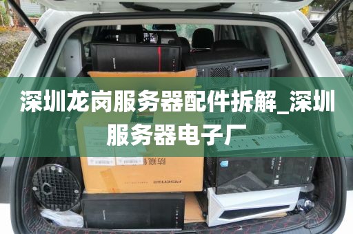 深圳龙岗服务器配件拆解_深圳服务器电子厂