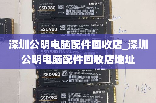 深圳公明电脑配件回收店_深圳公明电脑配件回收店地址