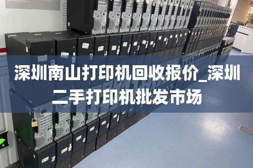 深圳南山打印机回收报价_深圳二手打印机批发市场