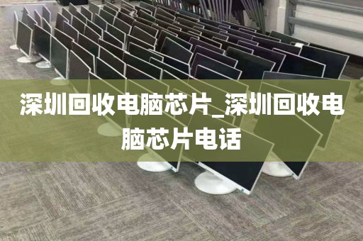 深圳回收电脑芯片_深圳回收电脑芯片电话