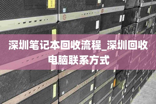 深圳笔记本回收流程_深圳回收电脑联系方式