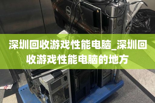 深圳回收游戏性能电脑_深圳回收游戏性能电脑的地方