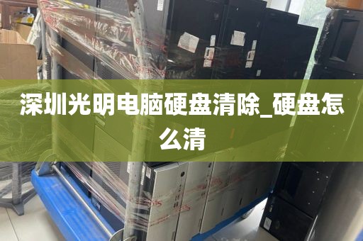 深圳光明电脑硬盘清除_硬盘怎么清