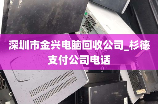 深圳市金兴电脑回收公司_杉德支付公司电话