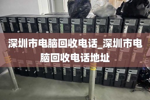 深圳市电脑回收电话_深圳市电脑回收电话地址