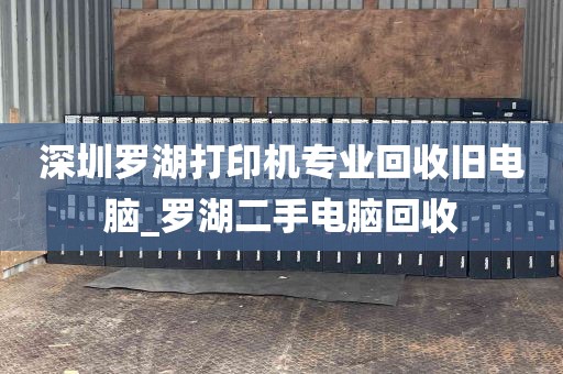 深圳罗湖打印机专业回收旧电脑_罗湖二手电脑回收