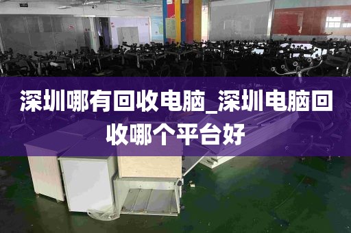 深圳哪有回收电脑_深圳电脑回收哪个平台好