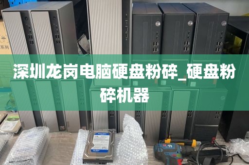 深圳龙岗电脑硬盘粉碎_硬盘粉碎机器