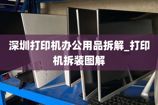 深圳打印机办公用品拆解_打印机拆装图解