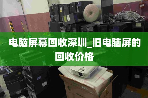 电脑屏幕回收深圳_旧电脑屏的回收价格