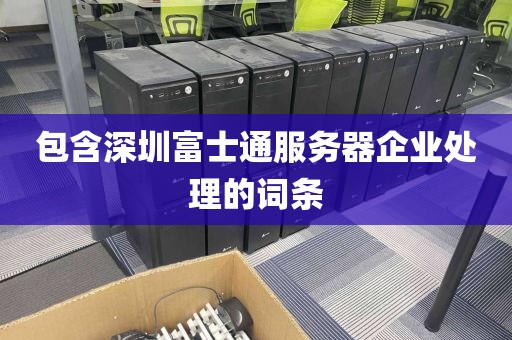 包含深圳富士通服务器企业处理的词条