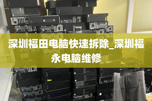 深圳福田电脑快速拆除_深圳福永电脑维修
