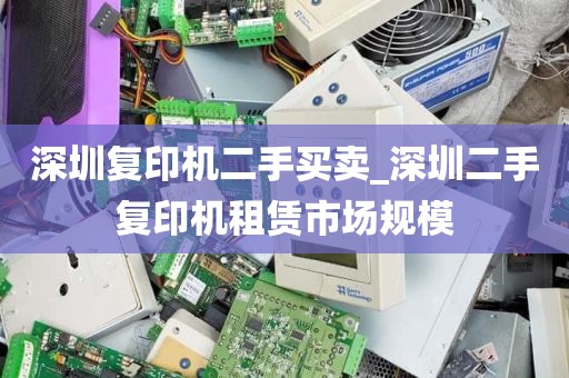 深圳复印机二手买卖_深圳二手复印机租赁市场规模