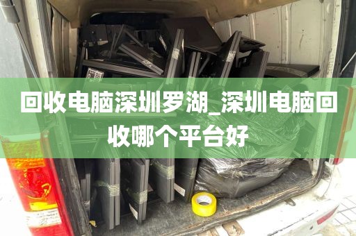 回收电脑深圳罗湖_深圳电脑回收哪个平台好