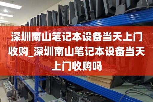 深圳南山笔记本设备当天上门收购_深圳南山笔记本设备当天上门收购吗