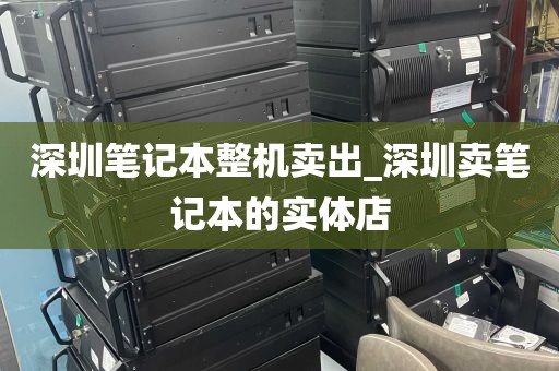 深圳笔记本整机卖出_深圳卖笔记本的实体店