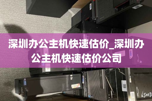深圳办公主机快速估价_深圳办公主机快速估价公司