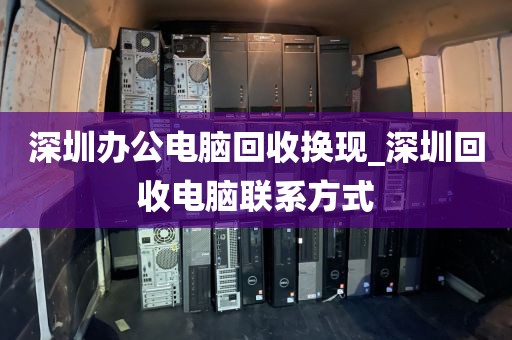 深圳办公电脑回收换现_深圳回收电脑联系方式