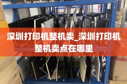 深圳打印机整机卖_深圳打印机整机卖点在哪里