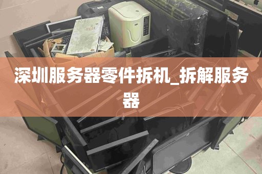 深圳服务器零件拆机_拆解服务器