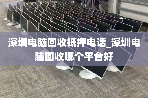 深圳电脑回收抵押电话_深圳电脑回收哪个平台好