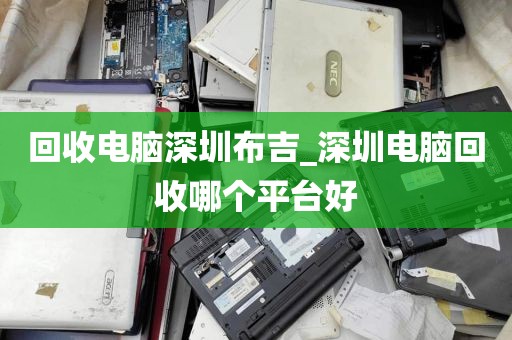 回收电脑深圳布吉_深圳电脑回收哪个平台好