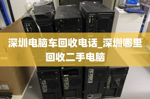 深圳电脑车回收电话_深圳哪里回收二手电脑