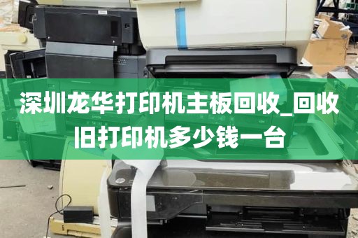 深圳龙华打印机主板回收_回收旧打印机多少钱一台