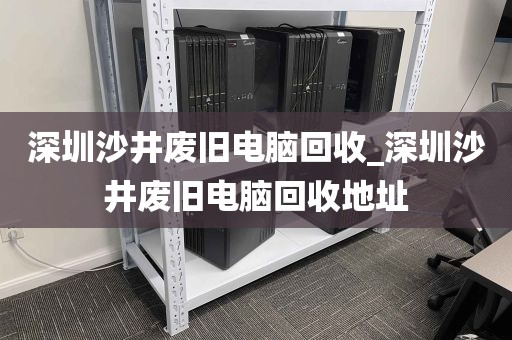 深圳沙井废旧电脑回收_深圳沙井废旧电脑回收地址