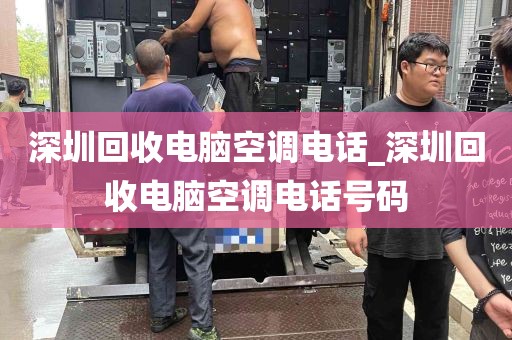 深圳回收电脑空调电话_深圳回收电脑空调电话号码