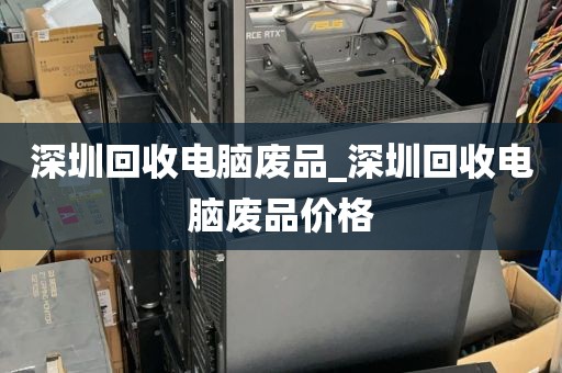 深圳回收电脑废品_深圳回收电脑废品价格