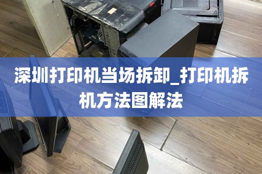 深圳打印机当场拆卸_打印机拆机方法图解法