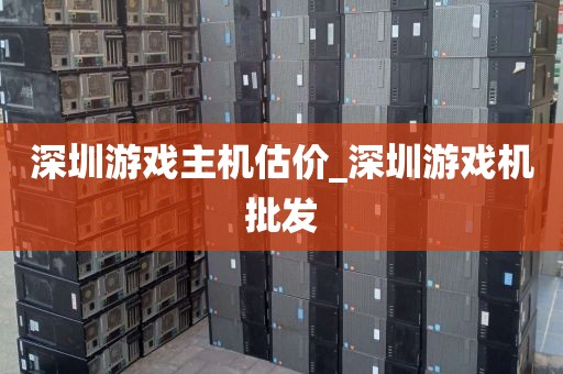 深圳游戏主机估价_深圳游戏机批发