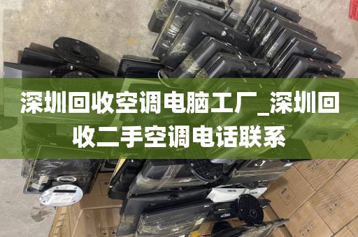 深圳回收空调电脑工厂_深圳回收二手空调电话联系