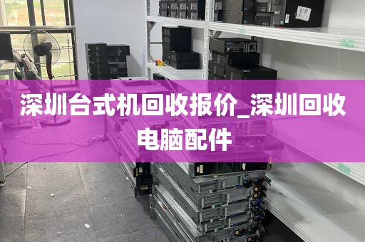 深圳台式机回收报价_深圳回收电脑配件