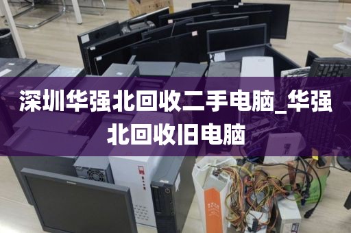 深圳华强北回收二手电脑_华强北回收旧电脑