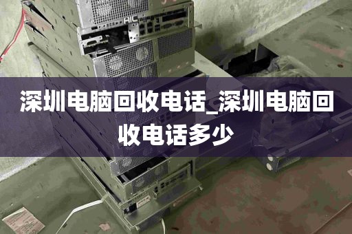 深圳电脑回收电话_深圳电脑回收电话多少