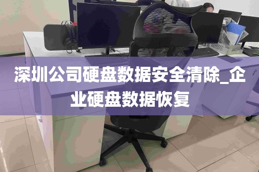 深圳公司硬盘数据安全清除_企业硬盘数据恢复