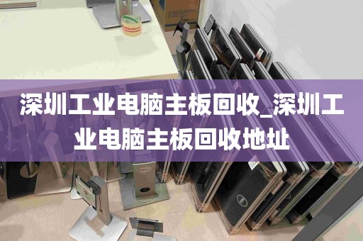 深圳工业电脑主板回收_深圳工业电脑主板回收地址