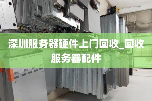 深圳服务器硬件上门回收_回收服务器配件