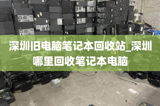 深圳旧电脑笔记本回收站_深圳哪里回收笔记本电脑
