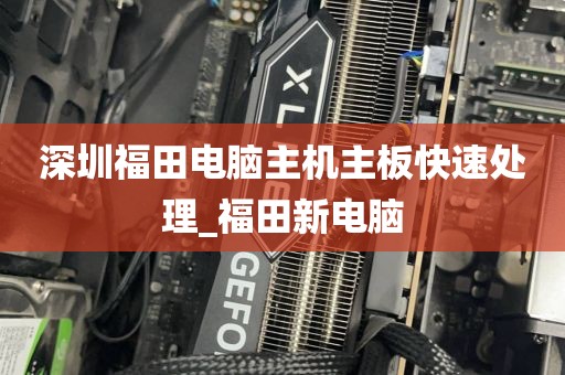 深圳福田电脑主机主板快速处理_福田新电脑
