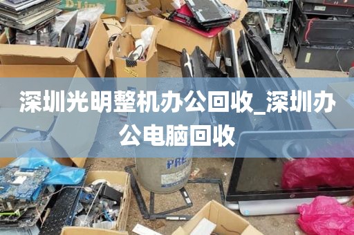深圳光明整机办公回收_深圳办公电脑回收