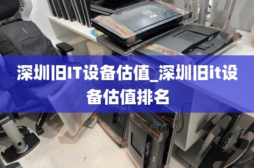 深圳旧IT设备估值_深圳旧it设备估值排名