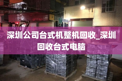 深圳公司台式机整机回收_深圳回收台式电脑
