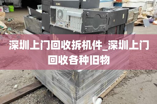 深圳上门回收拆机件_深圳上门回收各种旧物