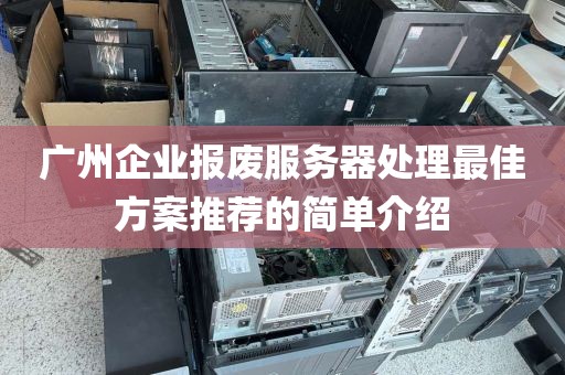 广州企业报废服务器处理最佳方案推荐的简单介绍