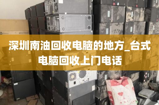 深圳南油回收电脑的地方_台式电脑回收上门电话