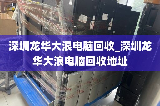 深圳龙华大浪电脑回收_深圳龙华大浪电脑回收地址
