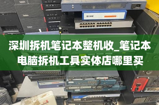 深圳拆机笔记本整机收_笔记本电脑拆机工具实体店哪里买